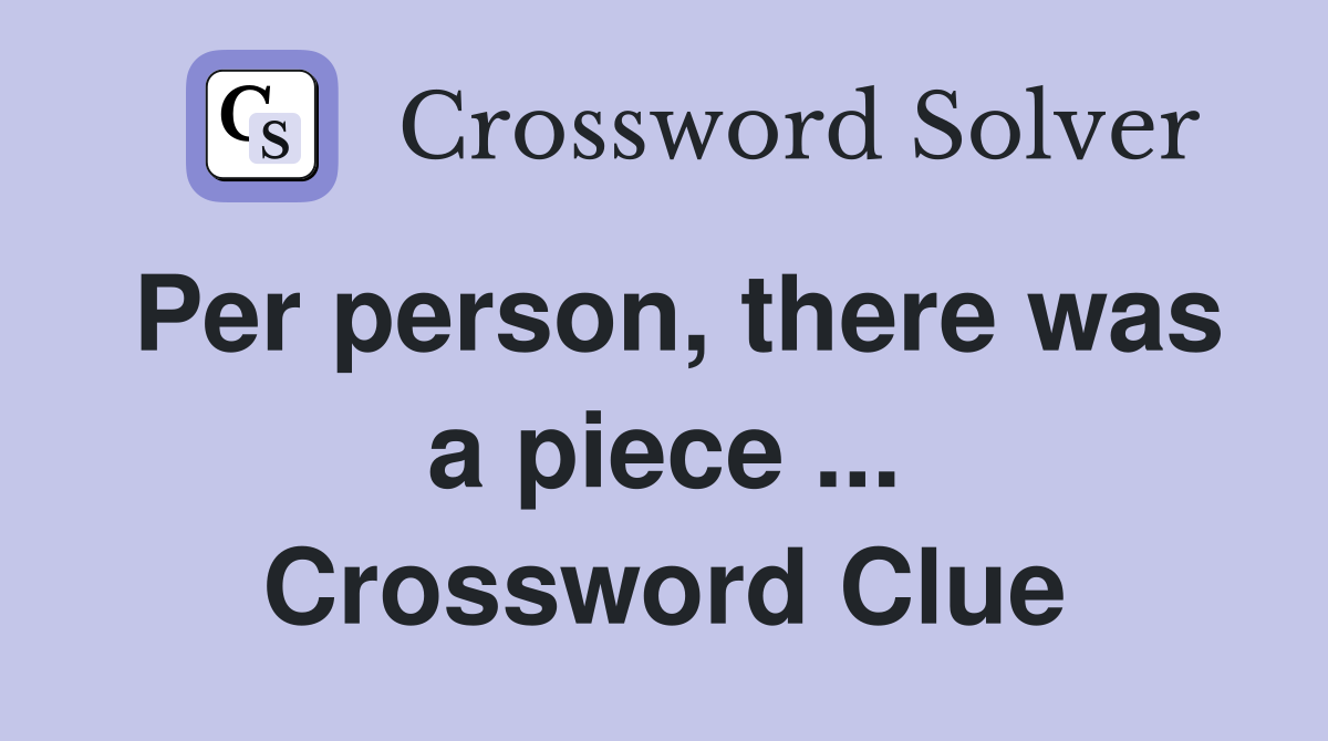 Per person, there was a piece ... Crossword Clue