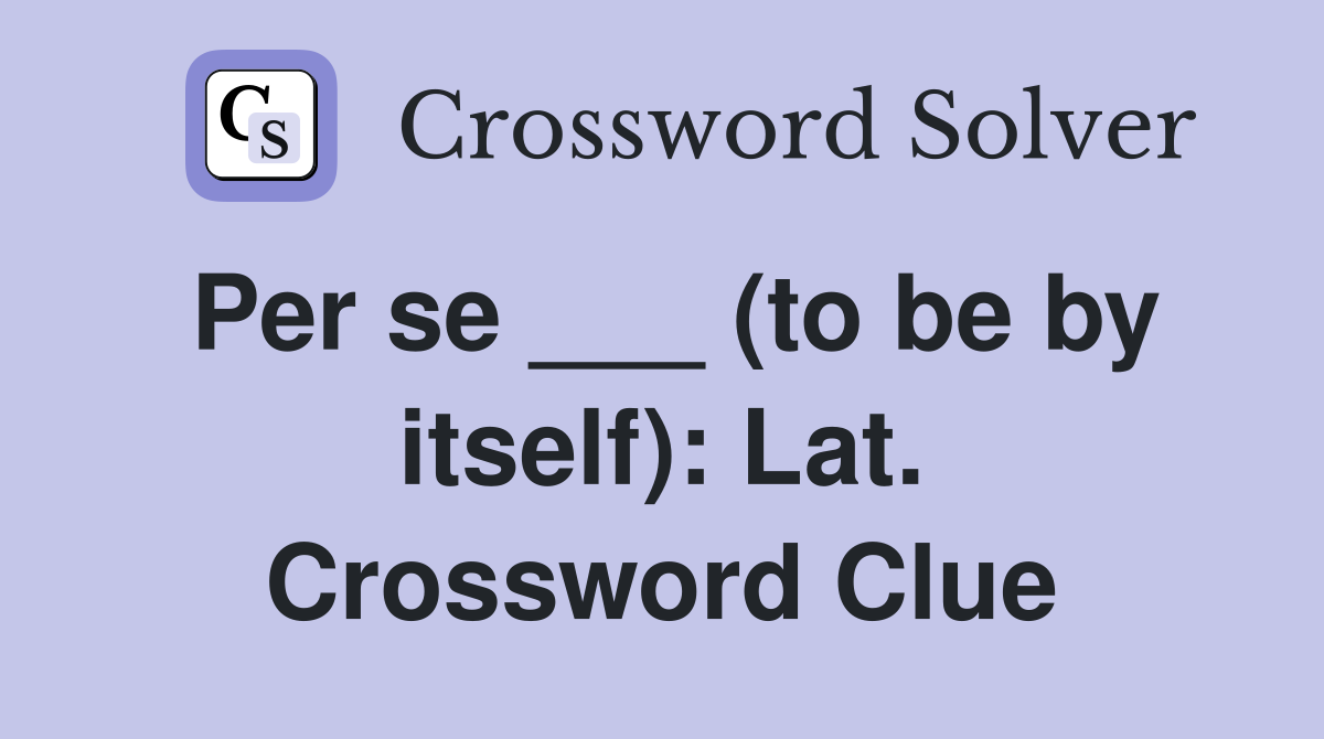 Per se ___ (to be by itself): Lat. Crossword Clue