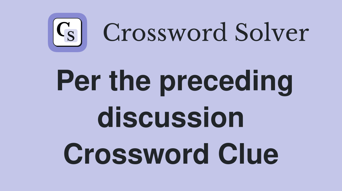 Per the preceding discussion Crossword Clue
