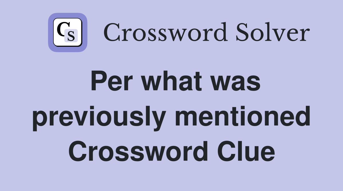 Per what was previously mentioned Crossword Clue
