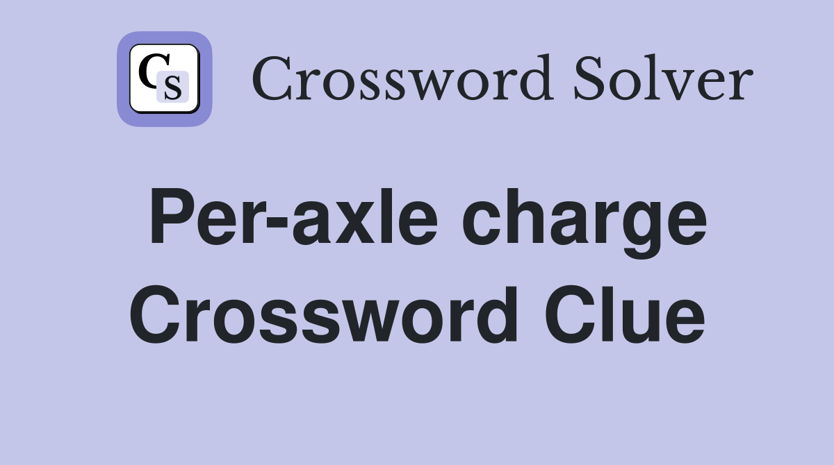 Per-axle charge Crossword Clue