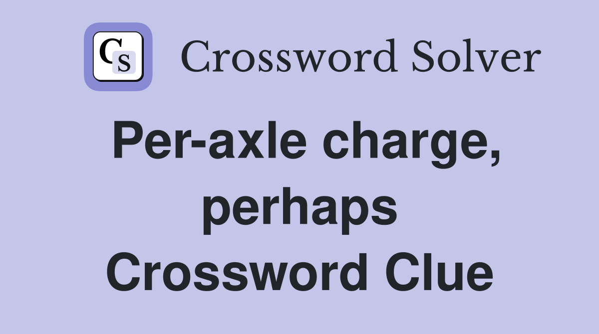 Per-axle charge, perhaps Crossword Clue