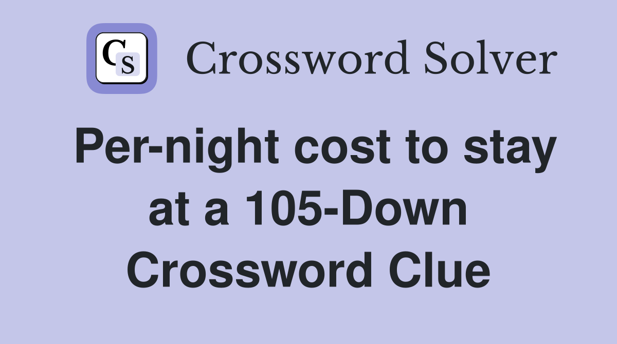 Per-night cost to stay at a 105-Down Crossword Clue