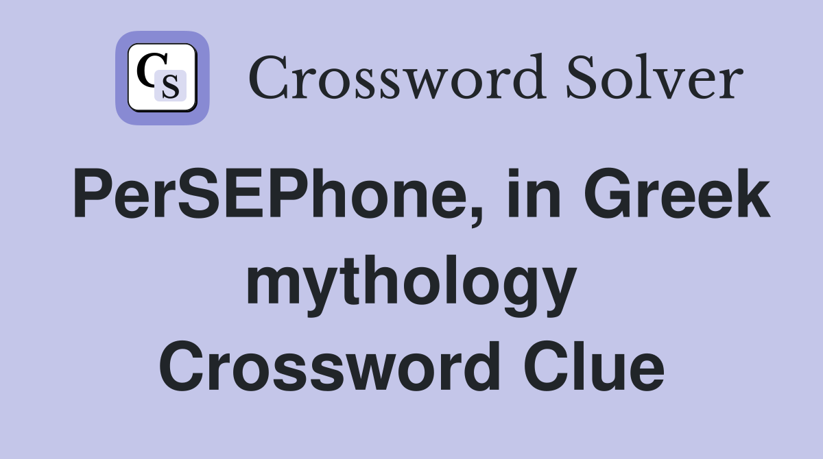 PerSEPhone, in Greek mythology Crossword Clue