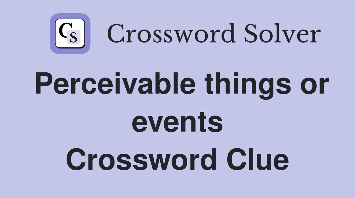 Perceivable things or events Crossword Clue
