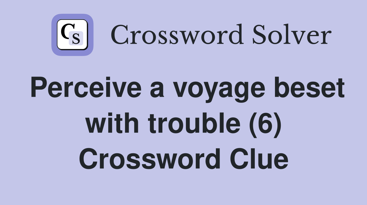 Perceive a voyage beset with trouble (6) Crossword Clue