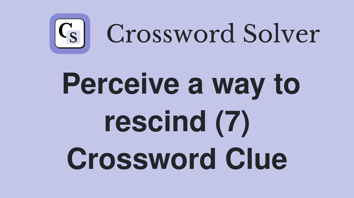 Perceive a way to rescind (7) Crossword Clue