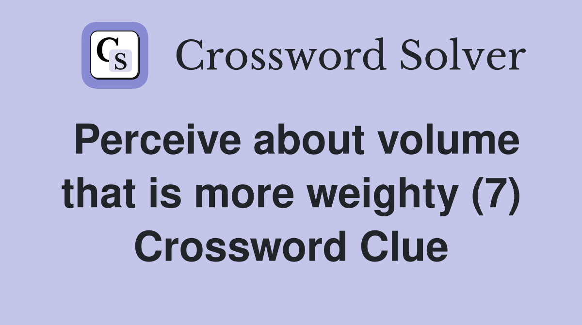 Perceive about volume that is more weighty (7) Crossword Clue