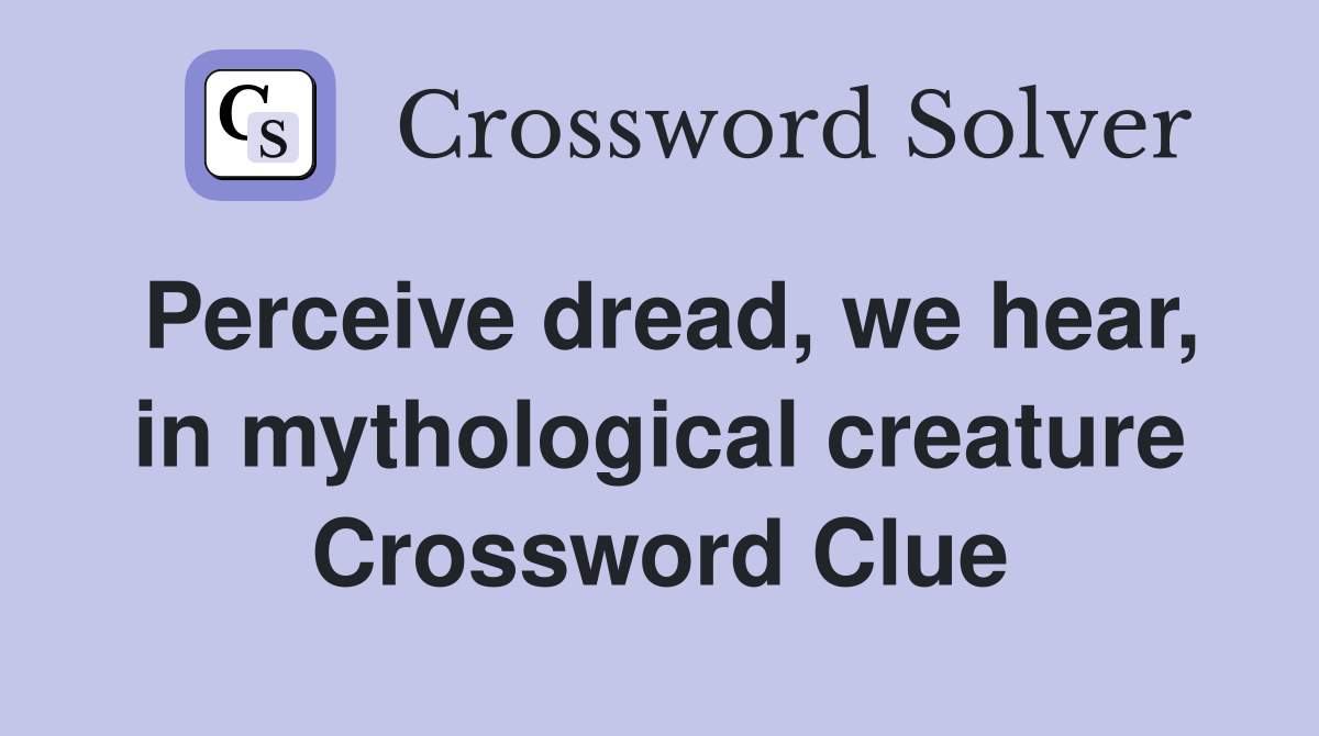 Perceive dread, we hear, in mythological creature Crossword Clue