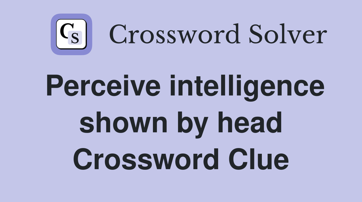 Perceive intelligence shown by head Crossword Clue