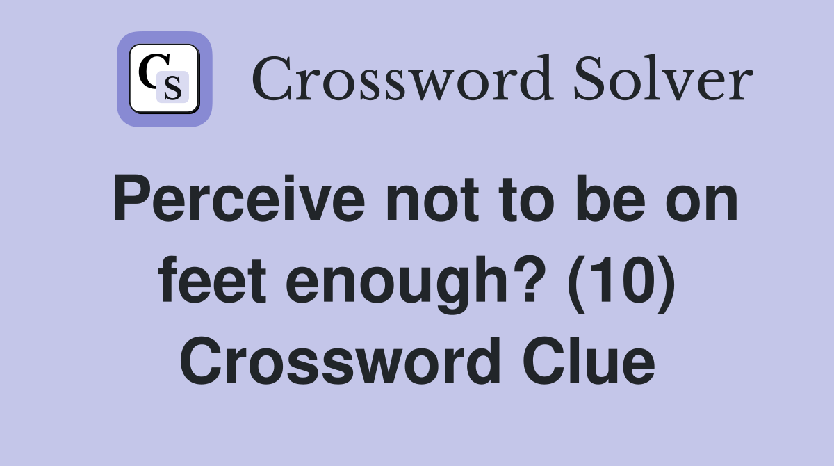 Perceive not to be on feet enough? (10) Crossword Clue