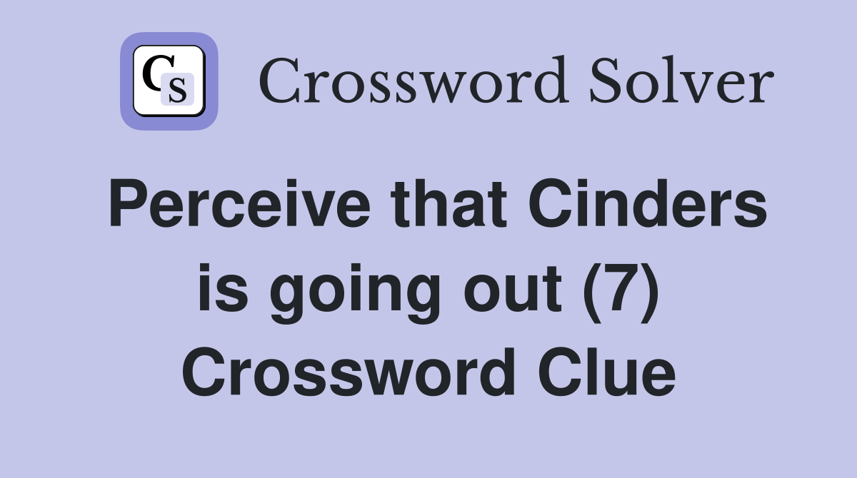 Perceive that Cinders is going out (7) Crossword Clue