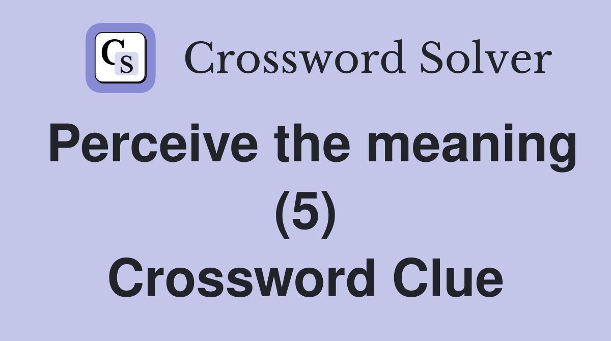 Perceive the meaning (5) Crossword Clue