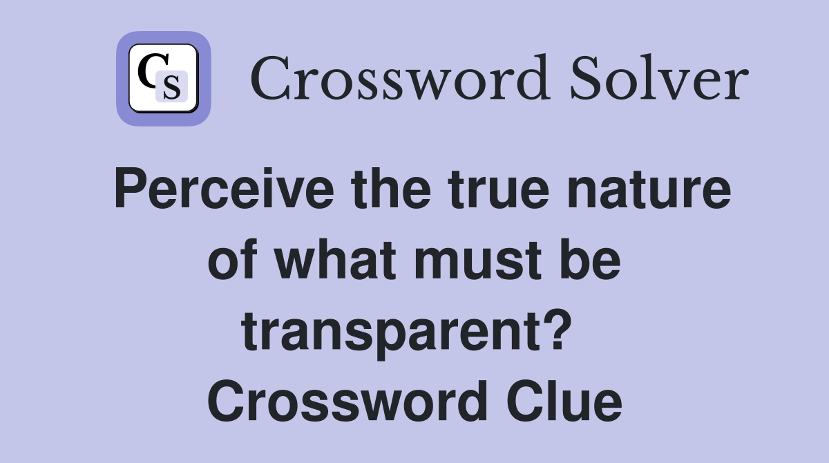 Perceive the true nature of what must be transparent?  Crossword Clue