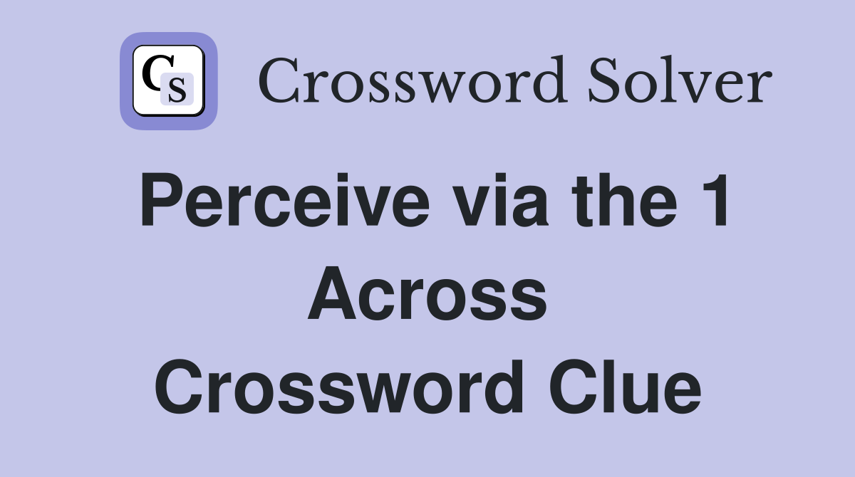 Perceive via the 1 Across Crossword Clue