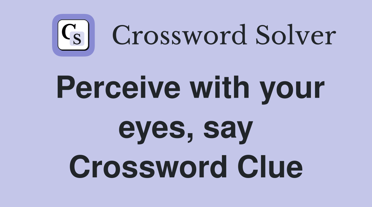 Perceive with your eyes, say Crossword Clue