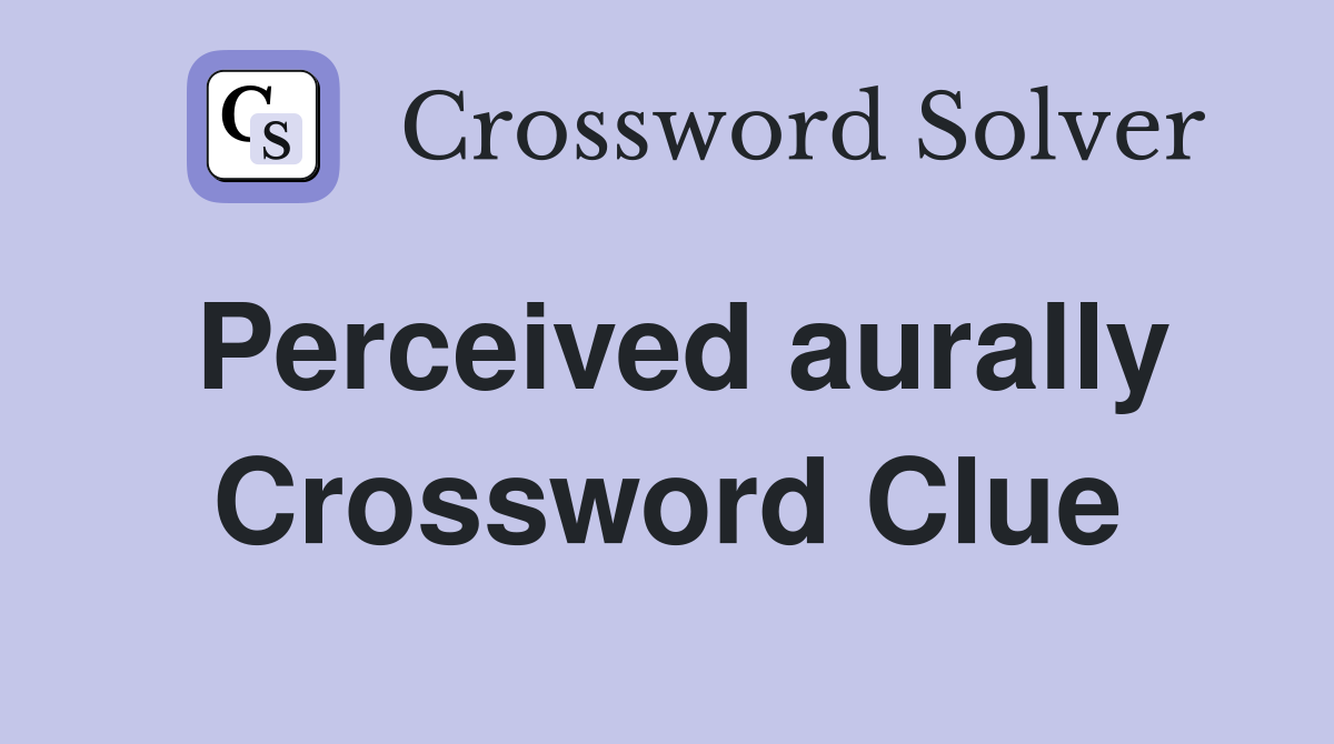 Perceived aurally Crossword Clue