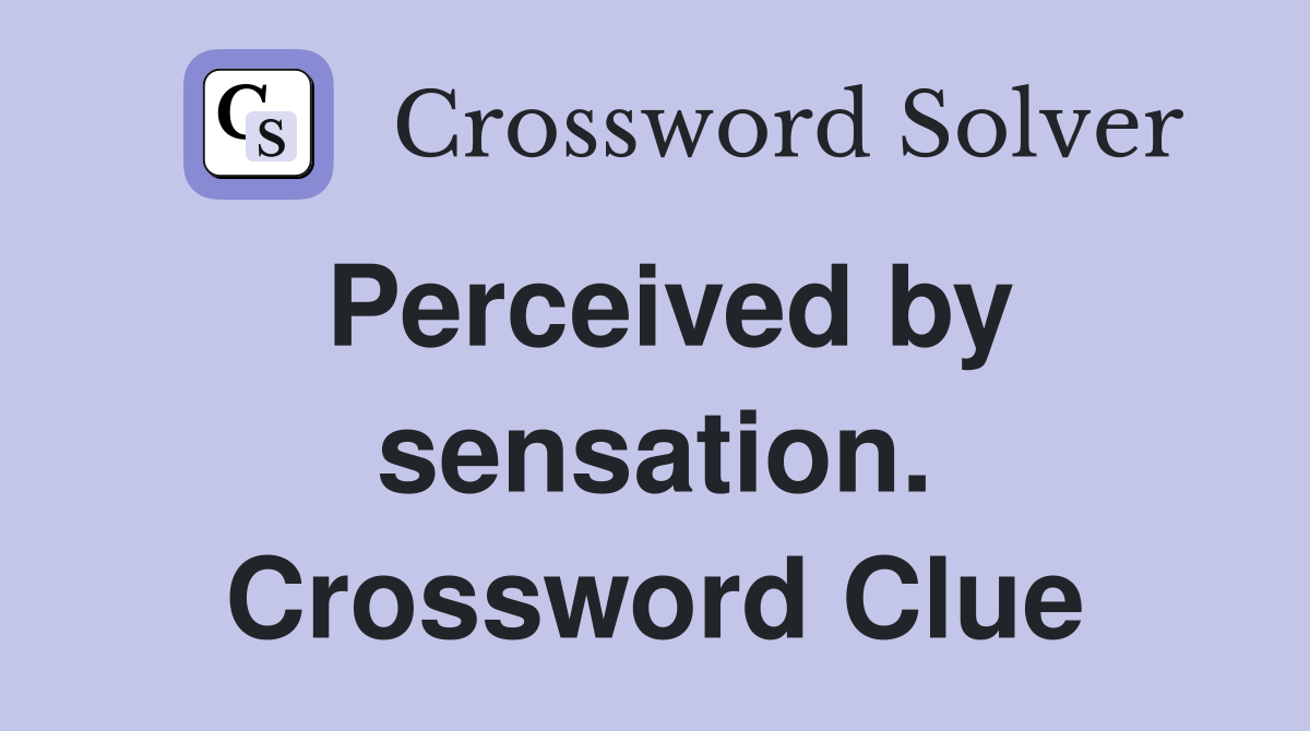 Perceived by sensation. Crossword Clue