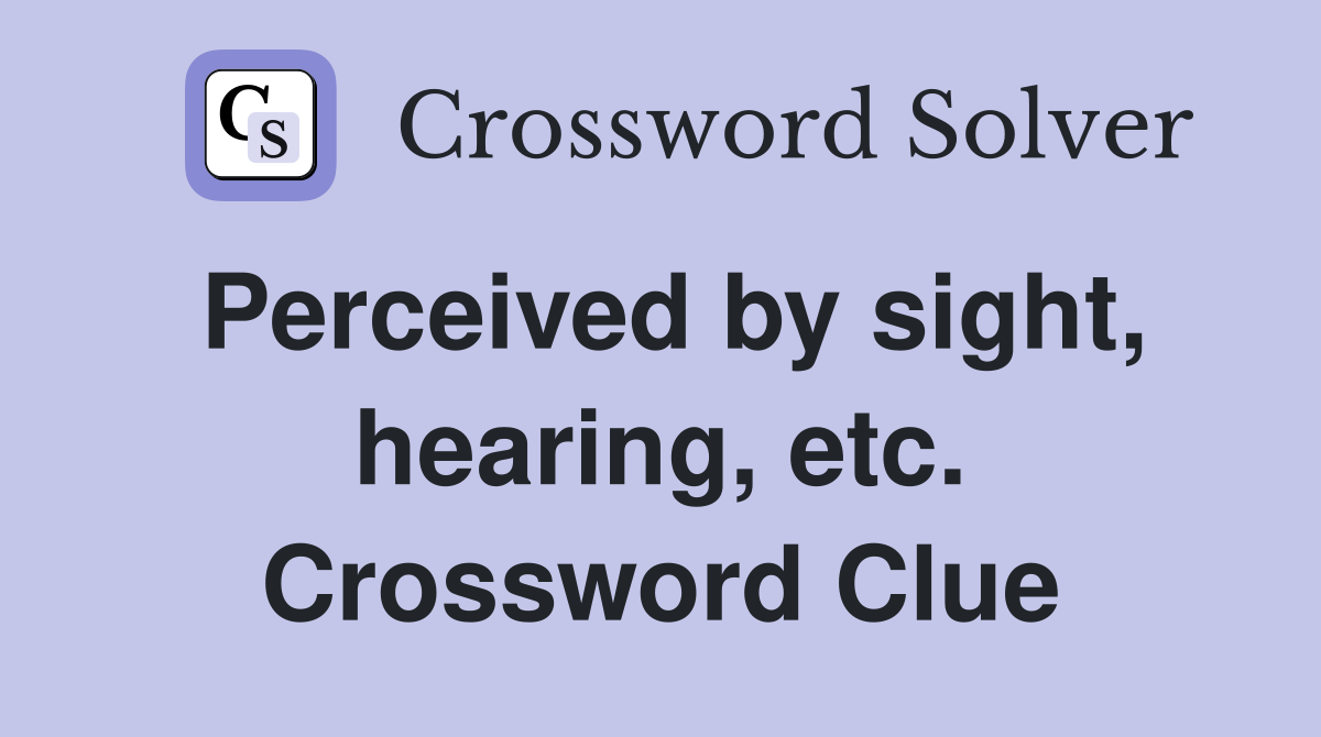 Perceived by sight, hearing, etc. Crossword Clue
