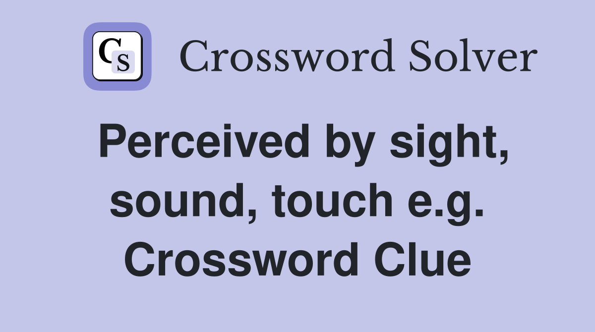 Perceived by sight, sound, touch e.g. Crossword Clue