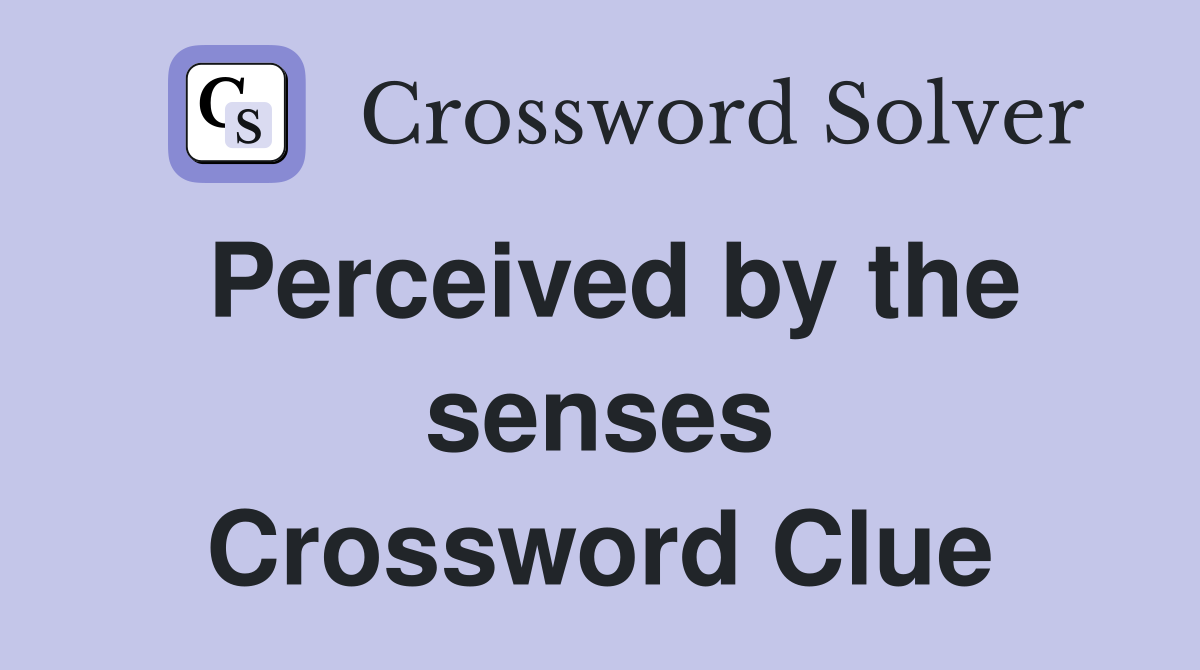 Perceived by the senses Crossword Clue