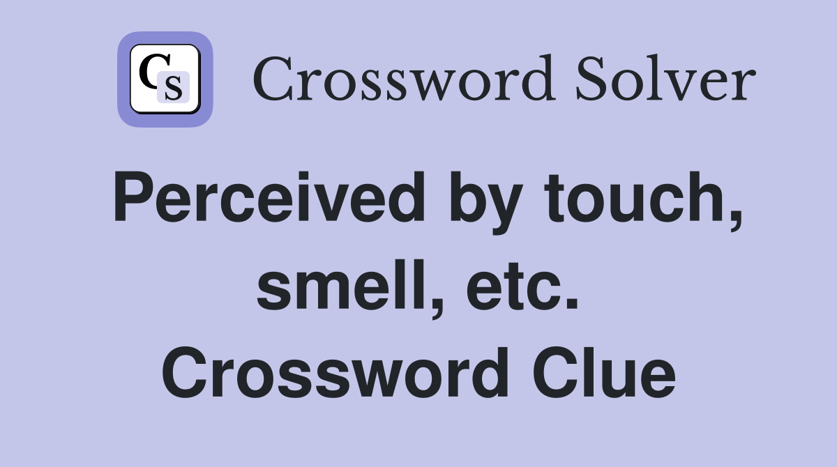 Perceived by touch, smell, etc. Crossword Clue