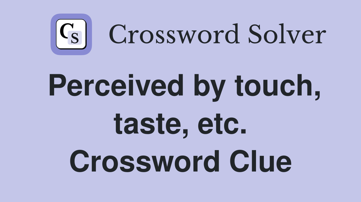 Perceived by touch, taste, etc. Crossword Clue