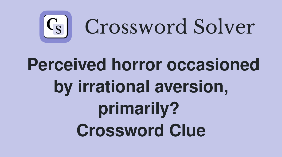 Perceived horror occasioned by irrational aversion, primarily?  Crossword Clue