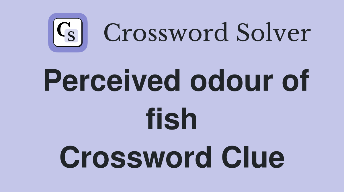 Perceived odour of fish Crossword Clue