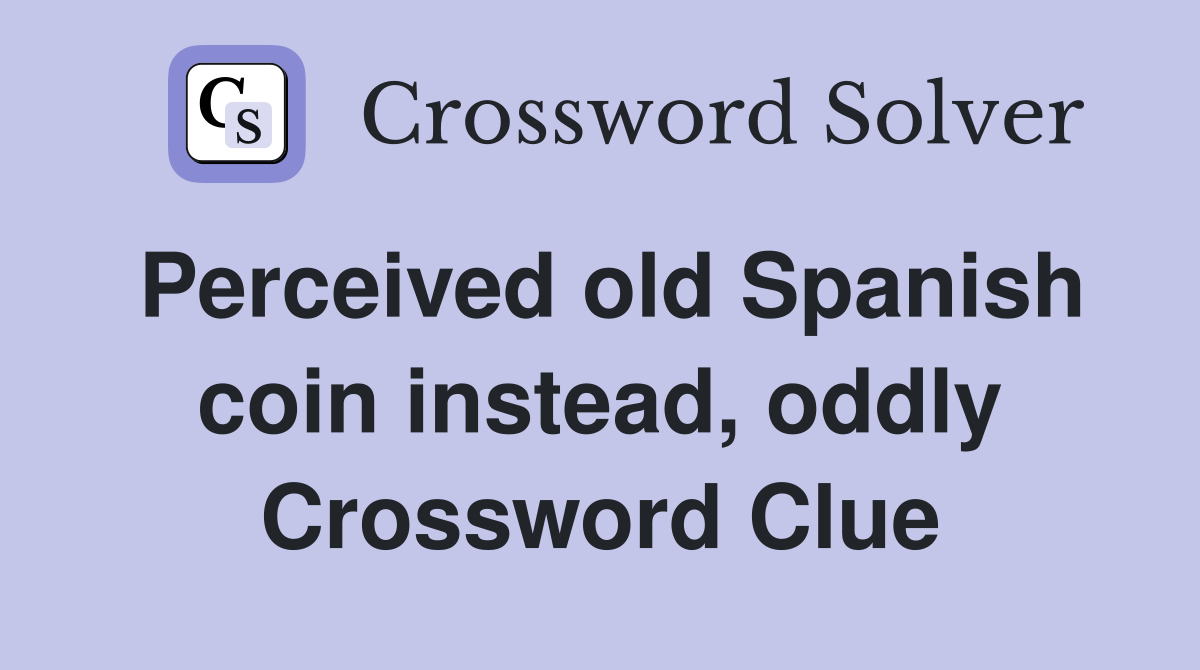 Perceived old Spanish coin instead, oddly Crossword Clue