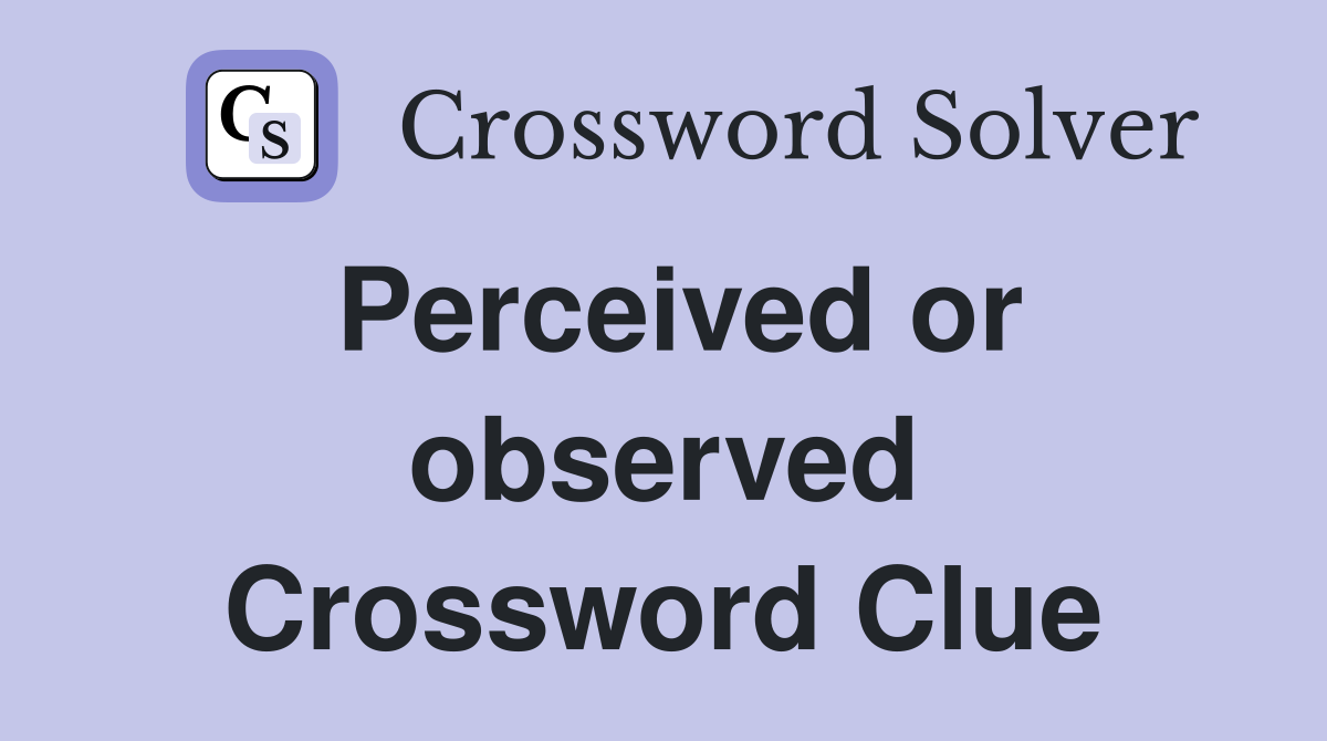 Perceived or observed Crossword Clue