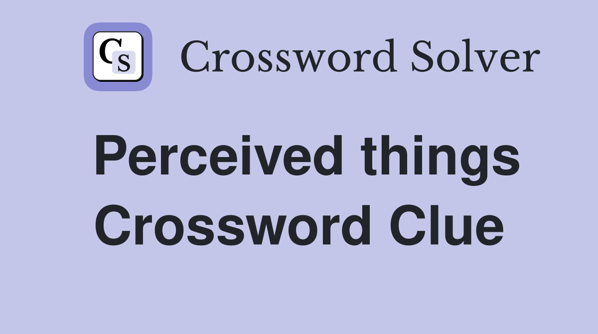 Perceived things Crossword Clue