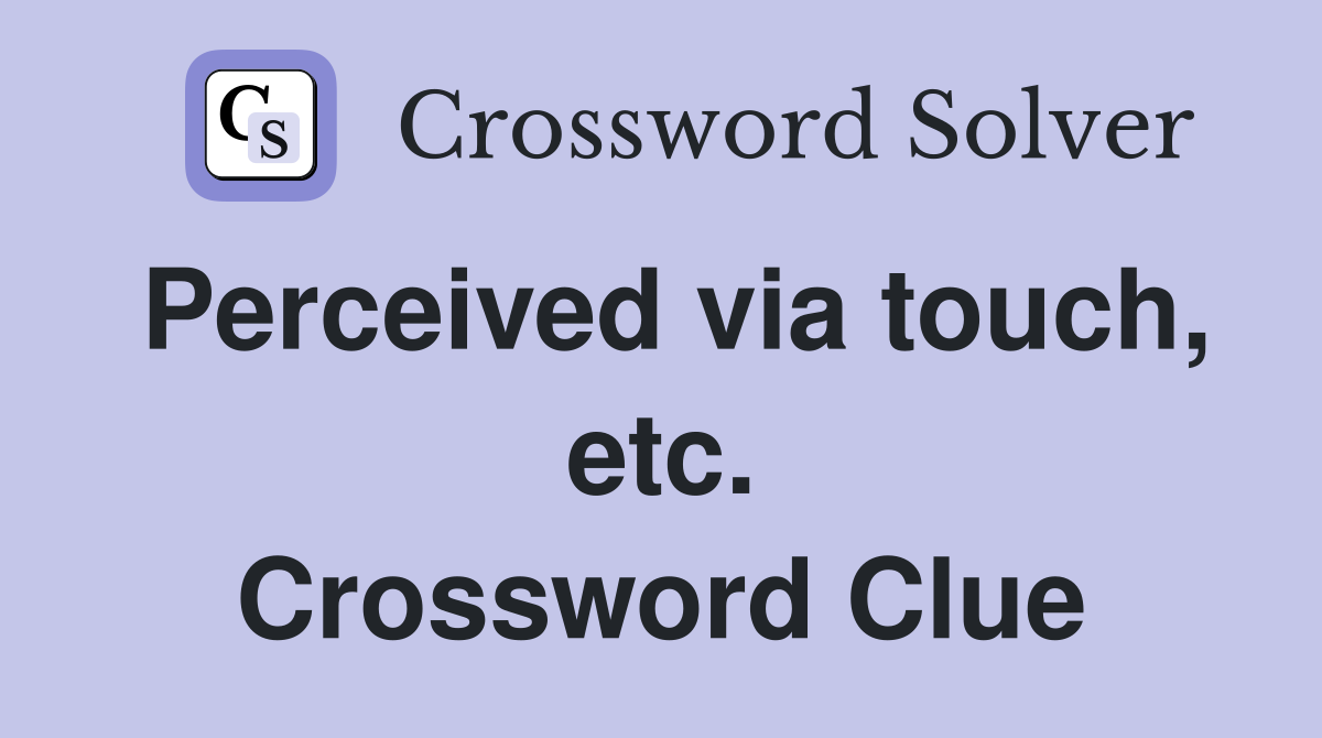 Perceived via touch, etc. Crossword Clue