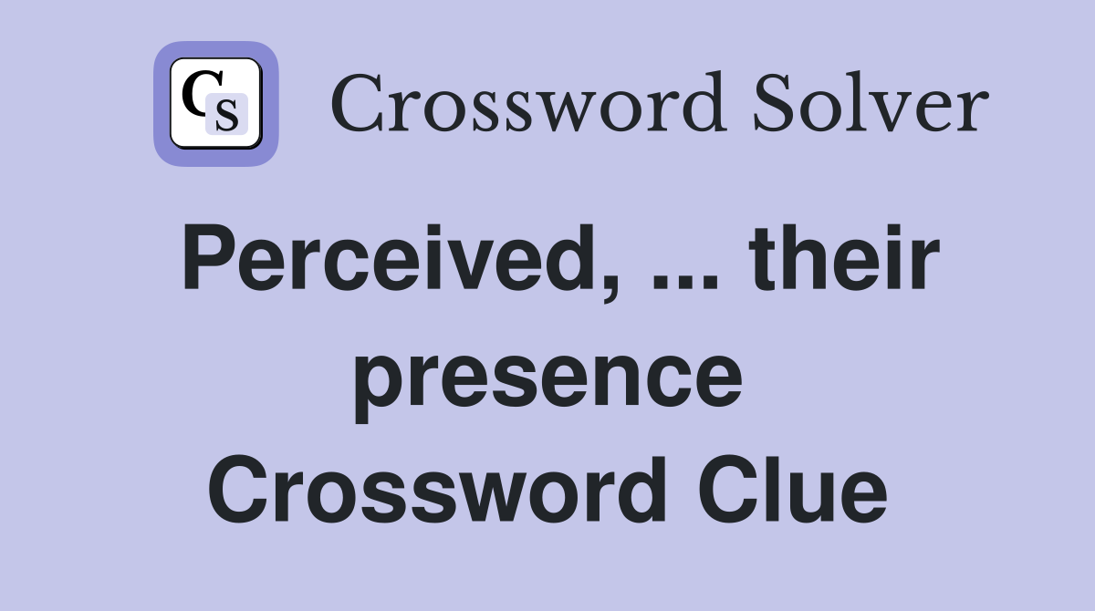 Perceived, ... their presence Crossword Clue