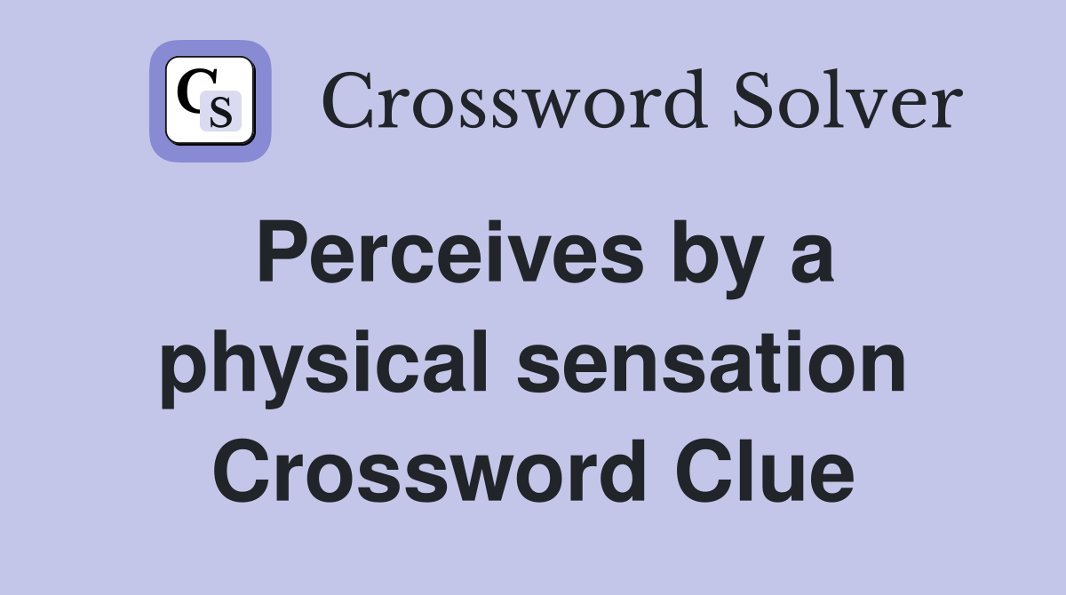 Perceives by a physical sensation Crossword Clue