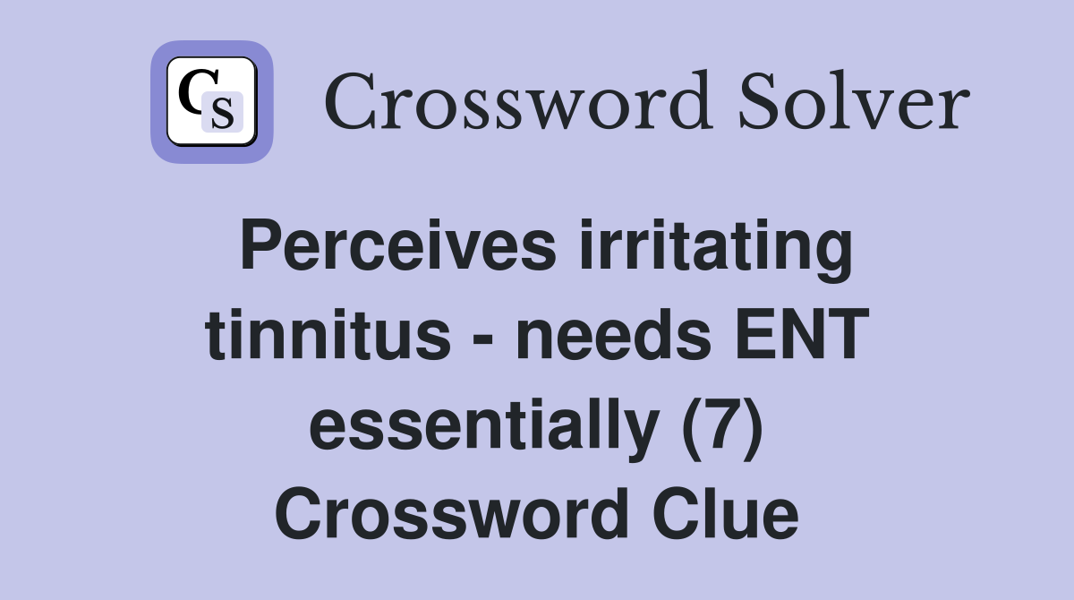 Perceives irritating tinnitus - needs ENT essentially (7) Crossword Clue