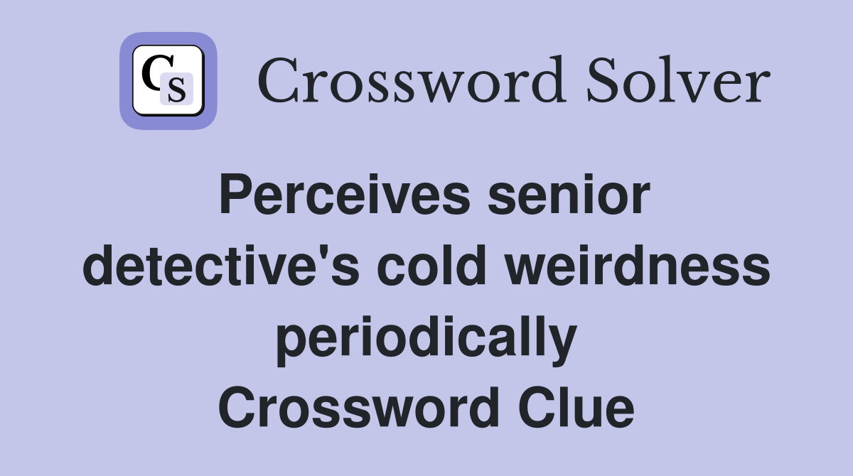 Perceives senior detective's cold weirdness periodically Crossword Clue