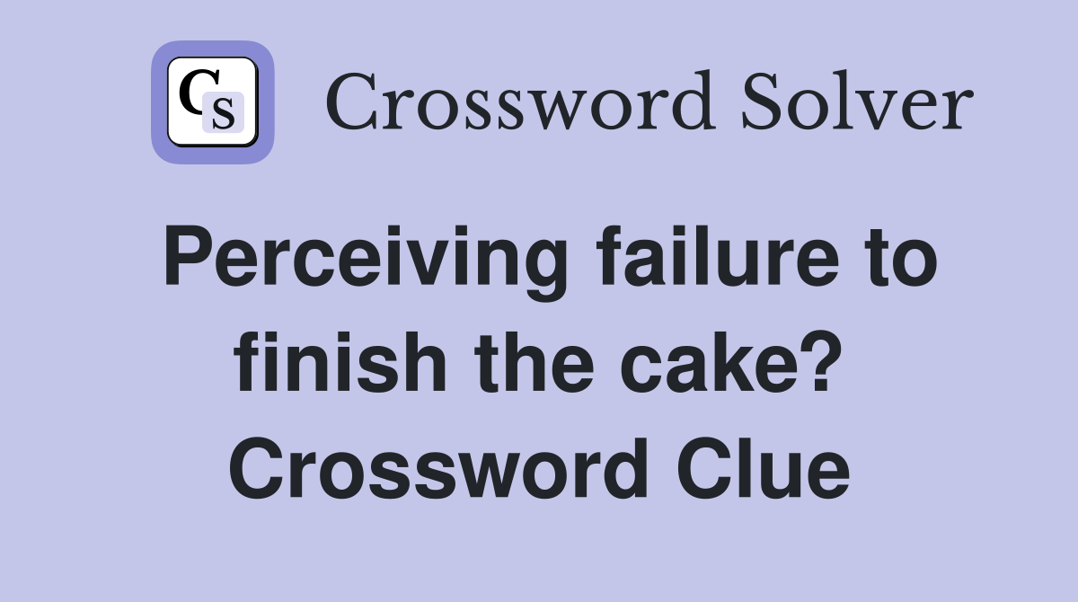 Perceiving failure to finish the cake? Crossword Clue