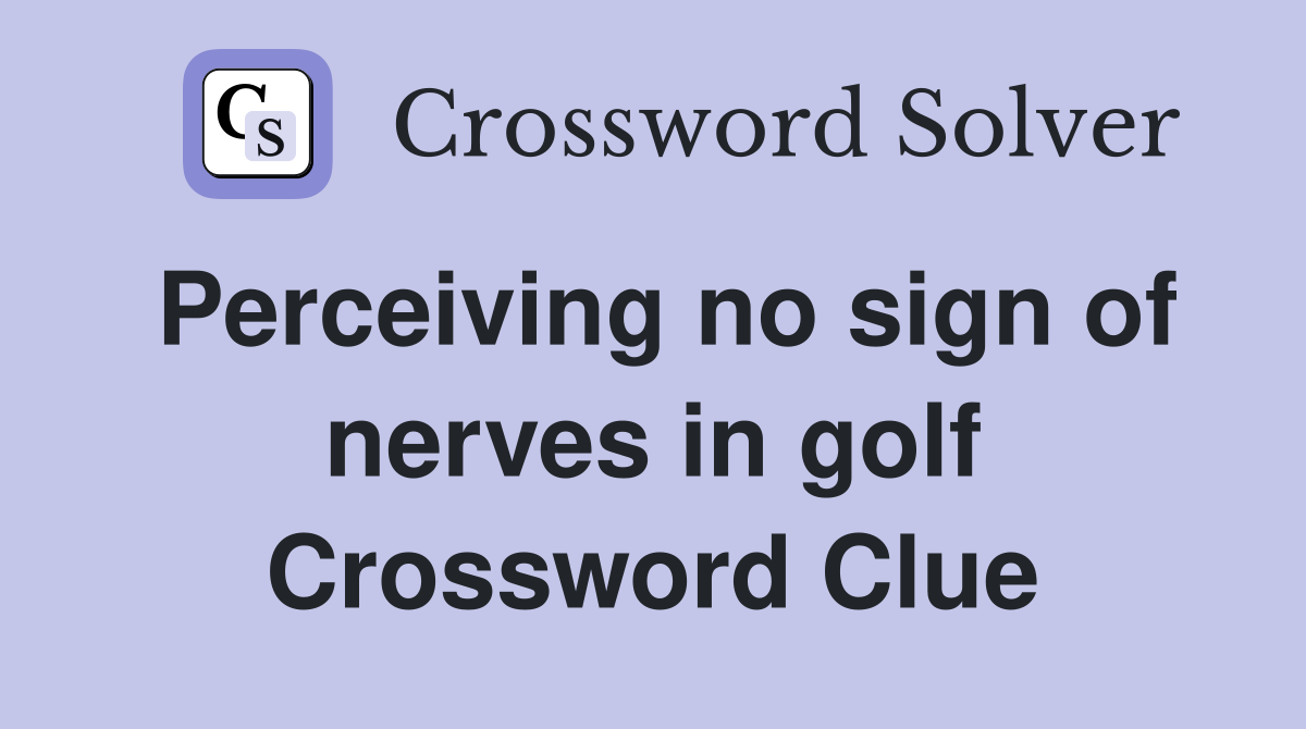 Perceiving no sign of nerves in golf Crossword Clue