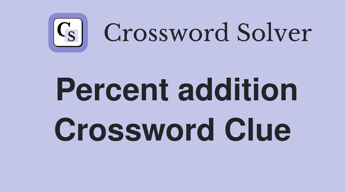 Percent addition Crossword Clue