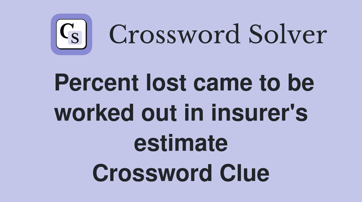 Percent lost came to be worked out in insurer's estimate Crossword Clue