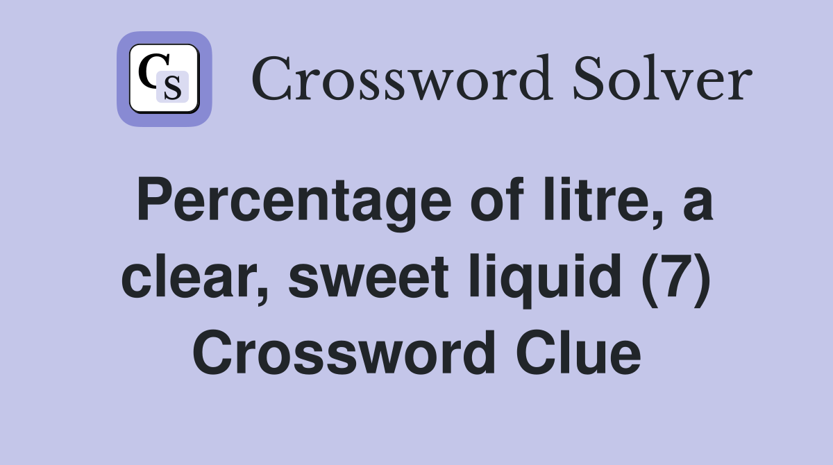 Percentage of litre, a clear, sweet liquid (7) Crossword Clue