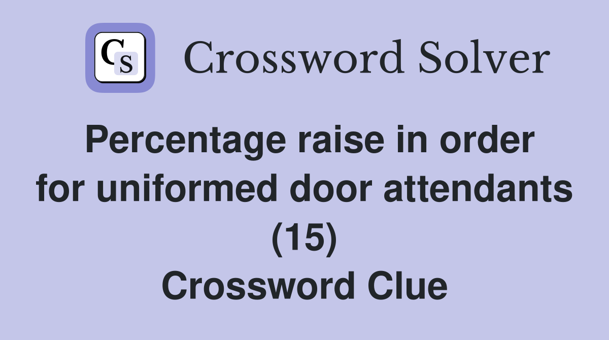 Percentage raise in order for uniformed door attendants (15) Crossword Clue