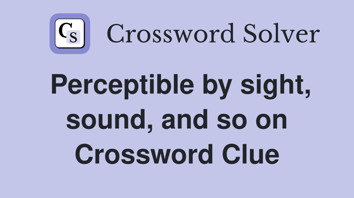 Perceptible by sight, sound, and so on Crossword Clue