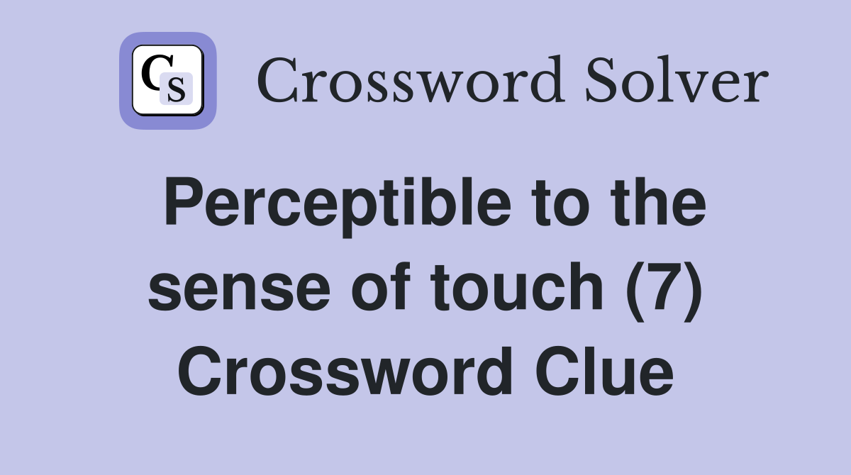 Perceptible to the sense of touch (7) Crossword Clue