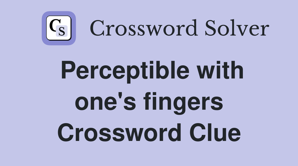 Perceptible with one's fingers Crossword Clue