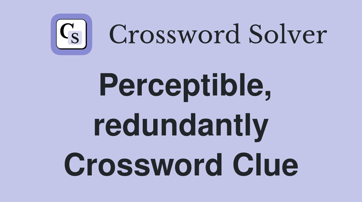 Perceptible, redundantly Crossword Clue