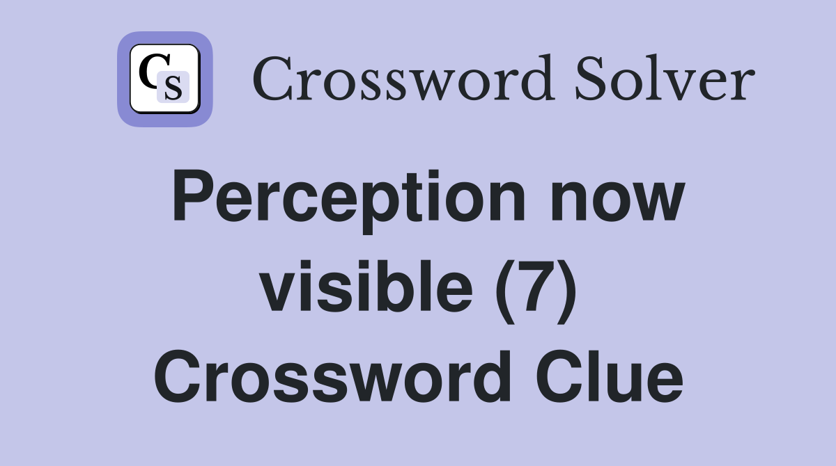 Perception now visible (7) Crossword Clue