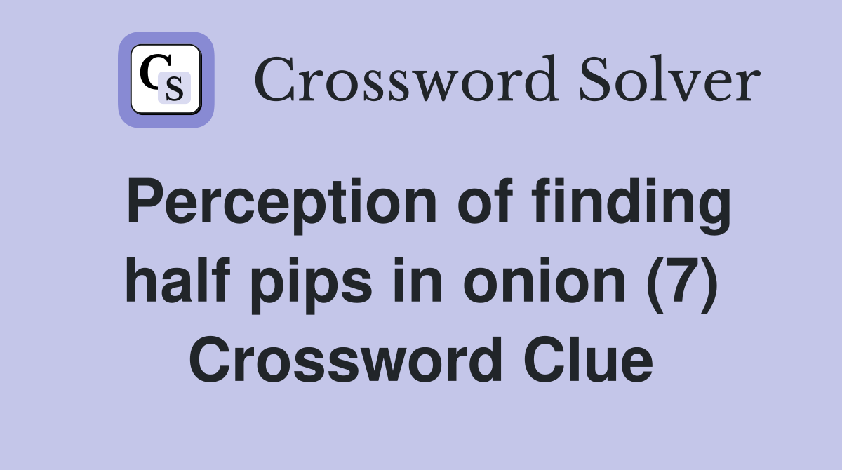Perception of finding half pips in onion (7) Crossword Clue