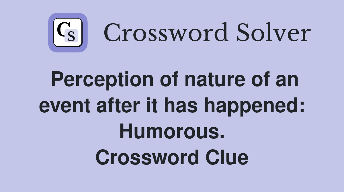 Perception of nature of an event after it has happened: Humorous. Crossword Clue